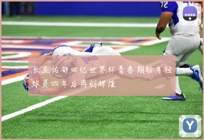 长友佑都回忆世界杯青春期盼年轻球员四年后再创辉煌