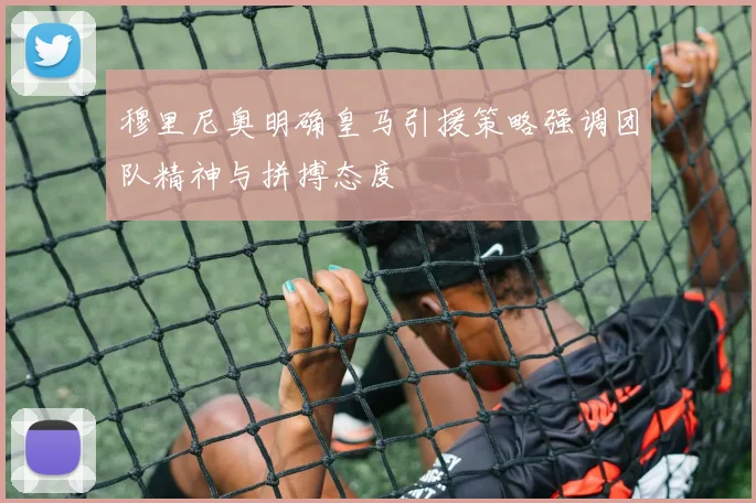 穆里尼奥明确皇马引援策略强调团队精神与拼搏态度