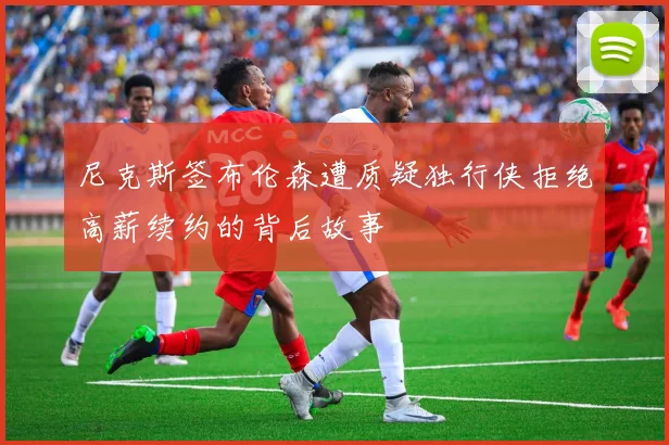 尼克斯签布伦森遭质疑独行侠拒绝高薪续约的背后故事