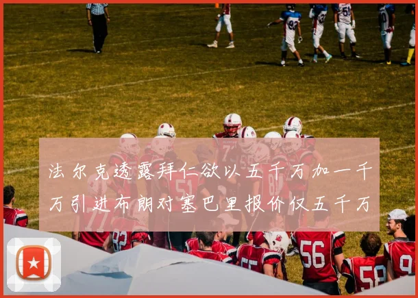 法尔克透露拜仁欲以五千万加一千万引进布朗对塞巴里报价仅五千万
