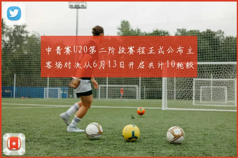 中青赛U20第二阶段赛程正式公布主客场对决从6月13日开启共计10轮较量